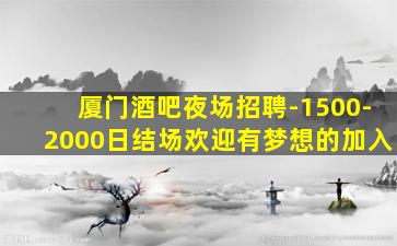 厦门酒吧夜场招聘-1500-2000日结场欢迎有梦想的加入