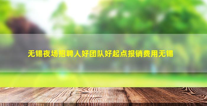 无锡夜场招聘人好团队好起点报销费用无锡