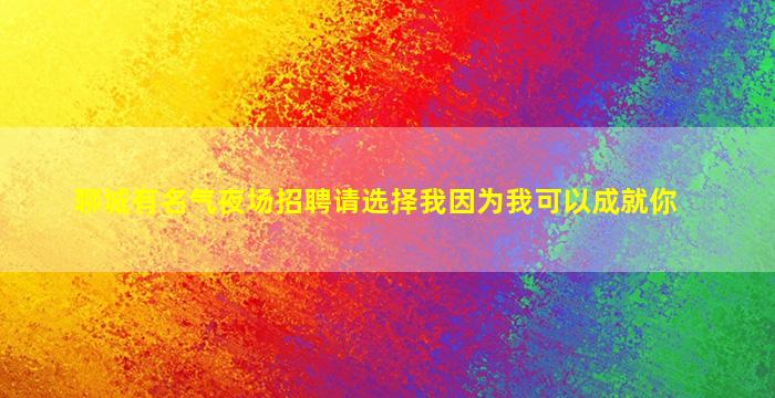 聊城有名气夜场招聘请选择我因为我可以成就你